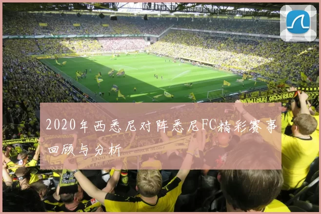 2020年西悉尼对阵悉尼FC精彩赛事回顾与分析