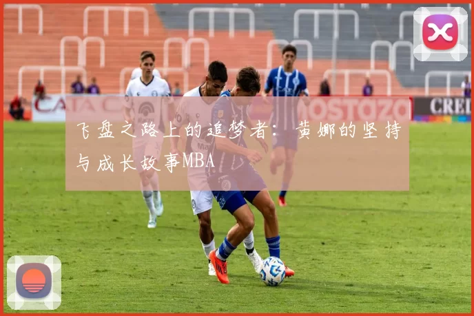 飞盘之路上的追梦者：黄娜的坚持与成长故事MBA