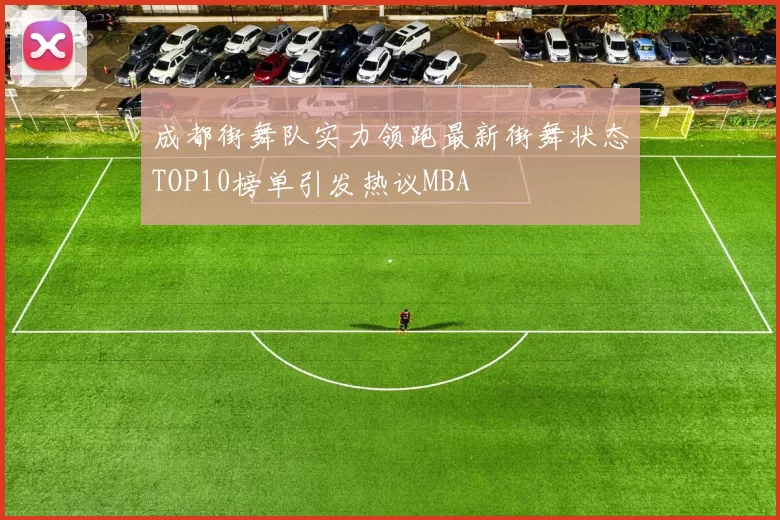 成都街舞队实力领跑最新街舞状态TOP10榜单引发热议MBA