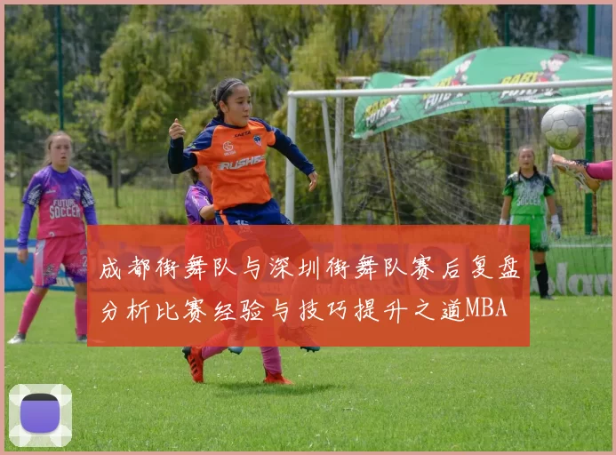 成都街舞队与深圳街舞队赛后复盘分析比赛经验与技巧提升之道MBA