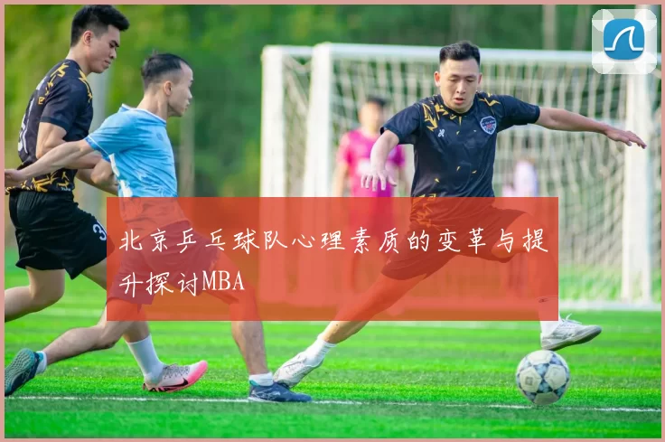 北京乒乓球队心理素质的变革与提升探讨MBA