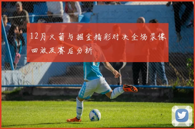 12月火箭与掘金精彩对决全场录像回放及赛后分析