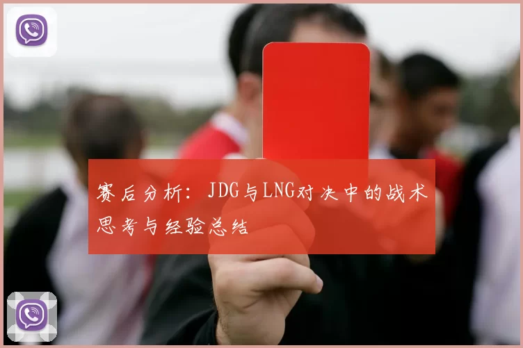 赛后分析：JDG与LNG对决中的战术思考与经验总结