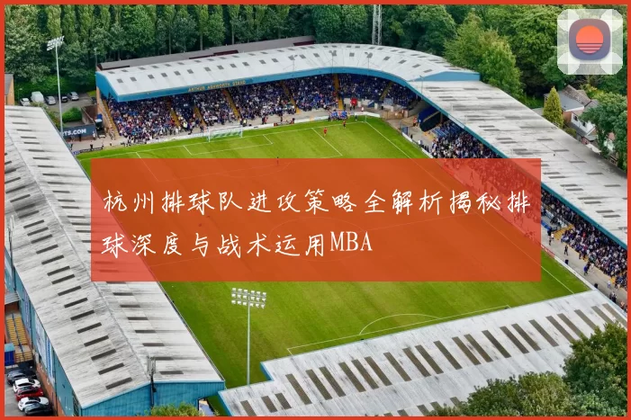 杭州排球队进攻策略全解析揭秘排球深度与战术运用MBA