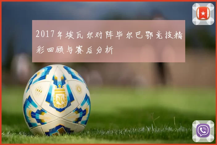 2017年埃瓦尔对阵毕尔巴鄂竞技精彩回顾与赛后分析