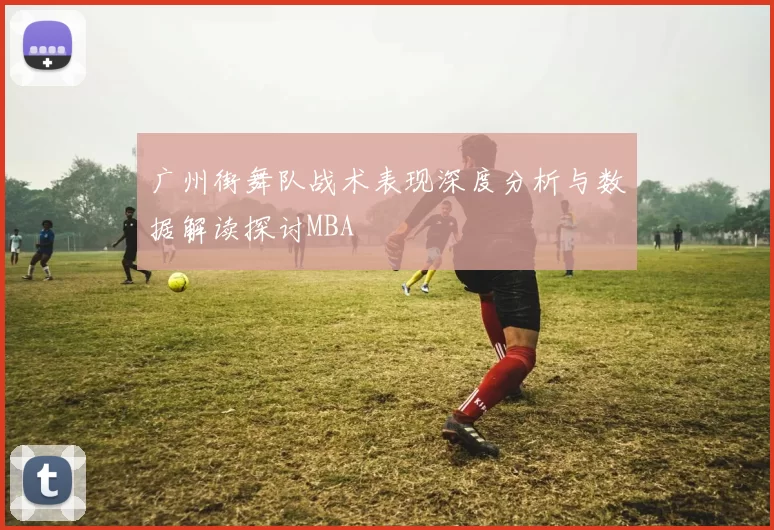 广州街舞队战术表现深度分析与数据解读探讨MBA