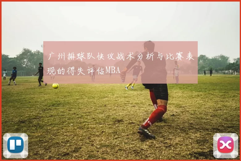 广州排球队快攻战术分析与比赛表现的得失评估MBA