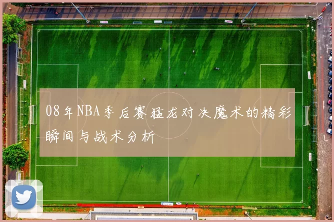 08年NBA季后赛猛龙对决魔术的精彩瞬间与战术分析