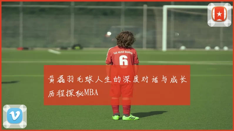 黄磊羽毛球人生的深度对话与成长历程探秘MBA