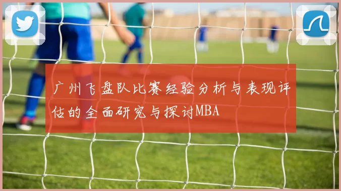 广州飞盘队比赛经验分析与表现评估的全面研究与探讨MBA