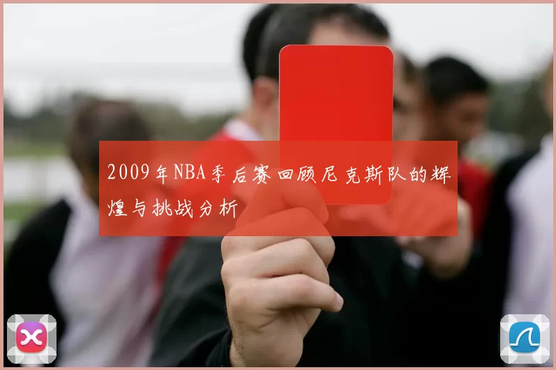 2009年NBA季后赛回顾尼克斯队的辉煌与挑战分析
