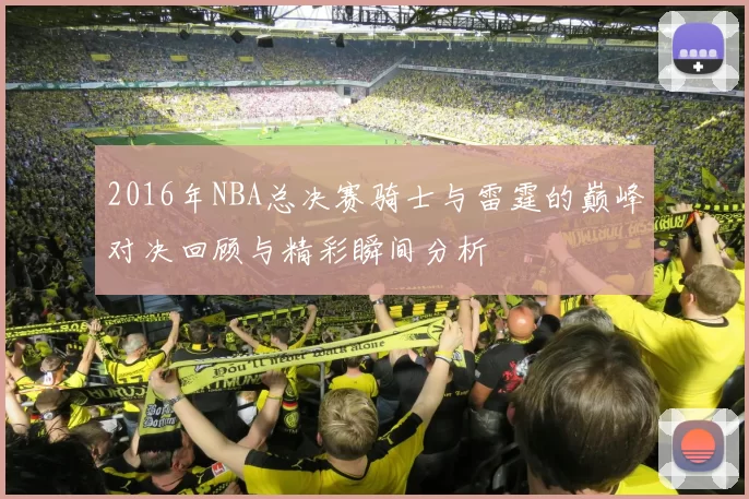 2016年NBA总决赛骑士与雷霆的巅峰对决回顾与精彩瞬间分析