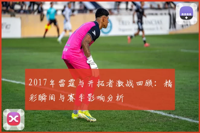 2017年雷霆与开拓者激战回顾：精彩瞬间与赛季影响分析