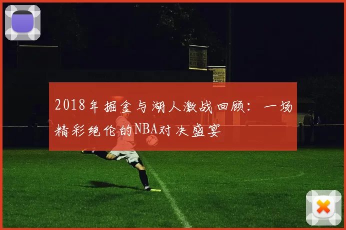 2018年掘金与湖人激战回顾：一场精彩绝伦的NBA对决盛宴
