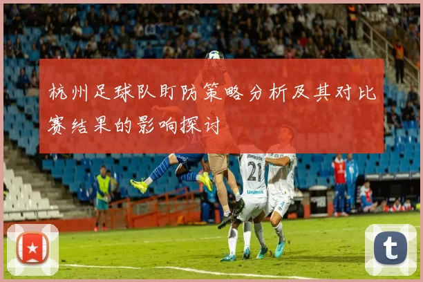 杭州足球队盯防策略分析及其对比赛结果的影响探讨