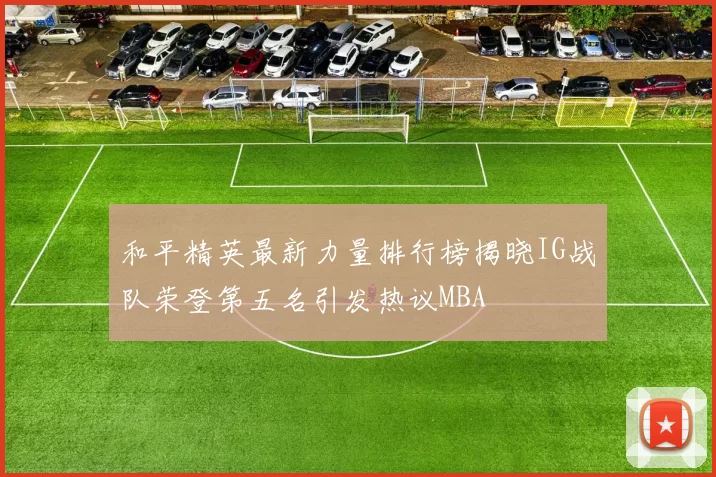 和平精英最新力量排行榜揭晓IG战队荣登第五名引发热议MBA